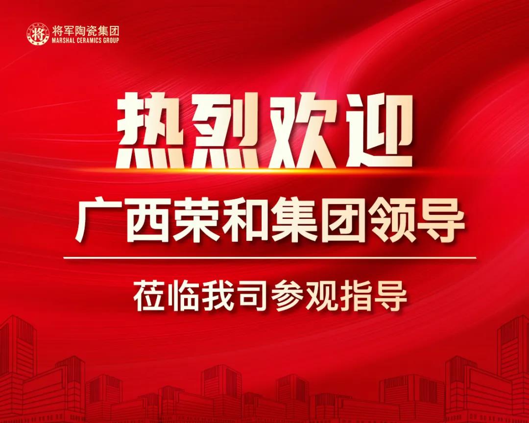聚焦|熱烈歡迎廣西榮和集團高層領導蒞臨將軍陶瓷集團參觀考察
